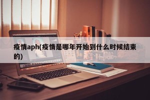 疫情aph(疫情是哪年开始到什么时候结束的)