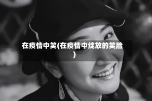 在疫情中笑(在疫情中绽放的笑脸)