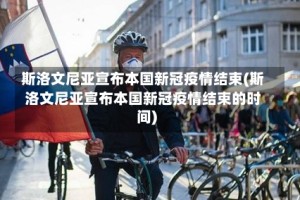 斯洛文尼亚宣布本国新冠疫情结束(斯洛文尼亚宣布本国新冠疫情结束的时间)