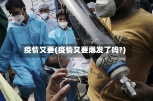 疫情又要(疫情又要爆发了吗?)