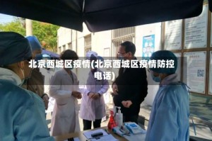 北京西城区疫情(北京西城区疫情防控电话)