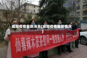 咸阳疫情最新消息(咸阳疫情最新情况)