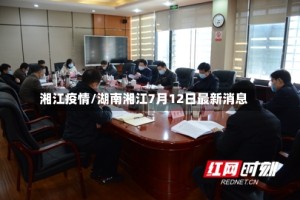 湘江疫情/湖南湘江7月12日最新消息