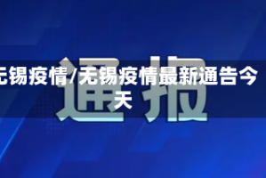 无锡疫情/无锡疫情最新通告今天