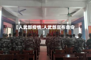 【人武部疫情,人武部宣布命令】
