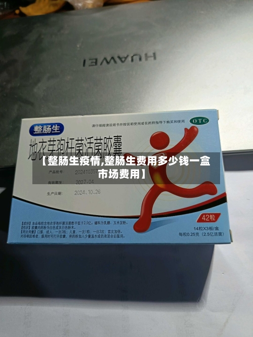 【整肠生疫情,整肠生费用多少钱一盒市场费用】-第2张图片