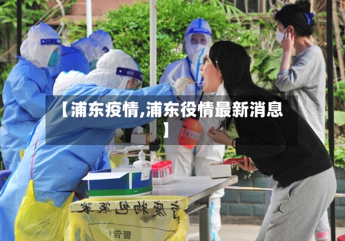 【浦东疫情,浦东役情最新消息】-第1张图片