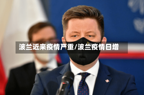 波兰近来疫情严重/波兰疫情日增-第1张图片