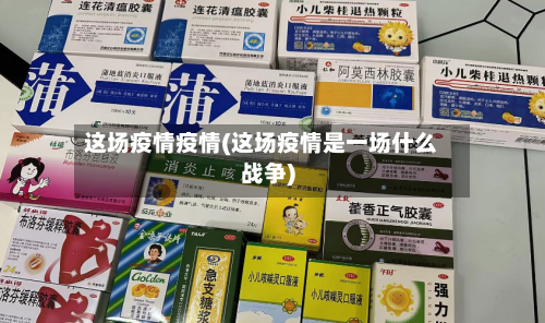 这场疫情疫情(这场疫情是一场什么战争)-第2张图片