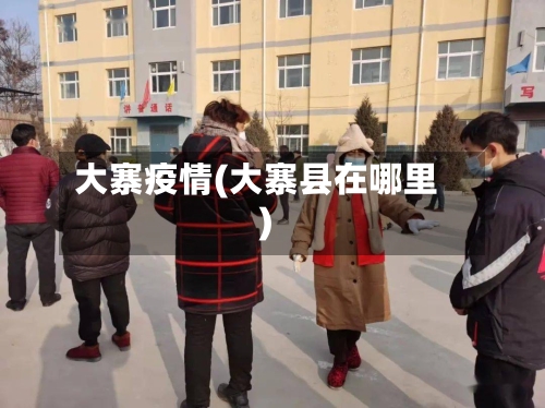 大寨疫情(大寨县在哪里)-第2张图片