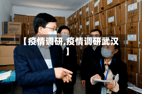 【疫情调研,疫情调研武汉】-第1张图片