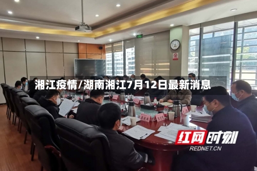 湘江疫情/湖南湘江7月12日最新消息-第3张图片