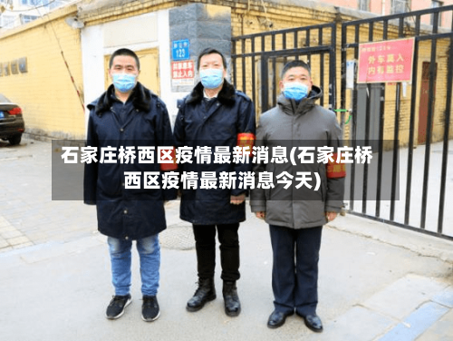 石家庄桥西区疫情最新消息(石家庄桥西区疫情最新消息今天)-第1张图片