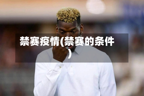禁赛疫情(禁赛的条件)-第1张图片