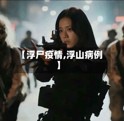 【浮尸疫情,浮山病例】-第1张图片