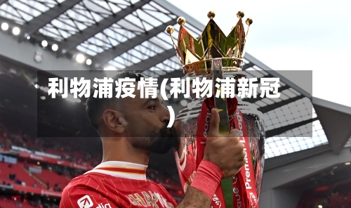 利物浦疫情(利物浦新冠)-第1张图片