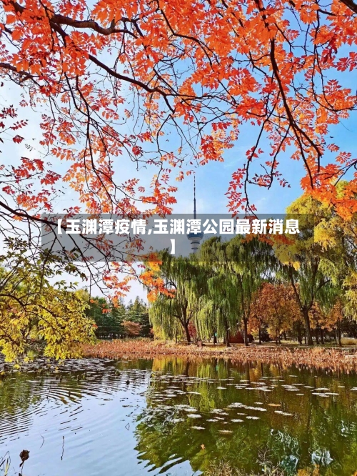 【玉渊潭疫情,玉渊潭公园最新消息】-第1张图片