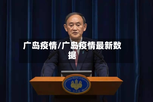 广岛疫情/广岛疫情最新数据-第1张图片