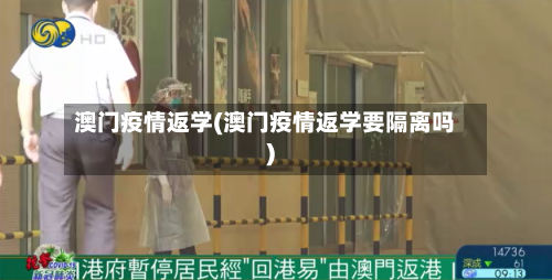 澳门疫情返学(澳门疫情返学要隔离吗)-第1张图片