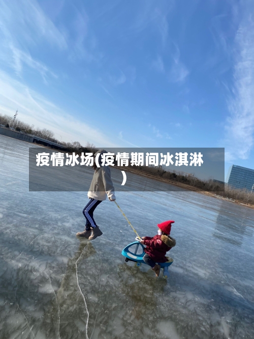 疫情冰场(疫情期间冰淇淋)-第2张图片