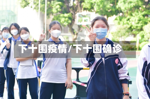下十围疫情/下十围确诊-第1张图片