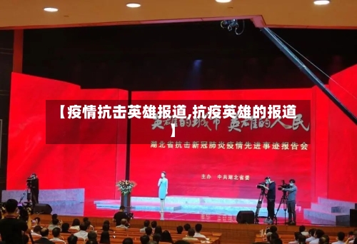 【疫情抗击英雄报道,抗疫英雄的报道】-第1张图片
