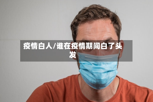 疫情白人/谁在疫情期间白了头发-第2张图片