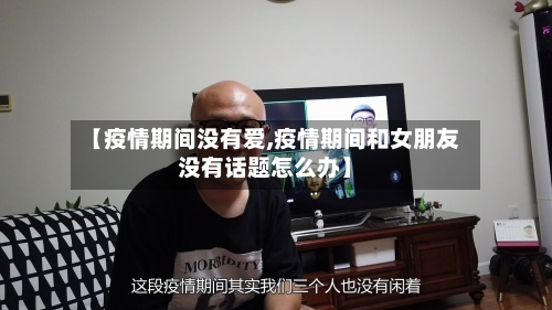 【疫情期间没有爱,疫情期间和女朋友没有话题怎么办】-第1张图片