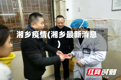湘乡疫情(湘乡最新消息)-第1张图片