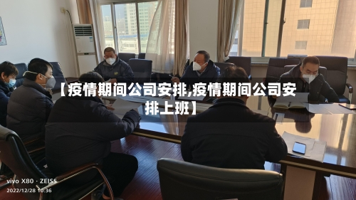 【疫情期间公司安排,疫情期间公司安排上班】-第1张图片