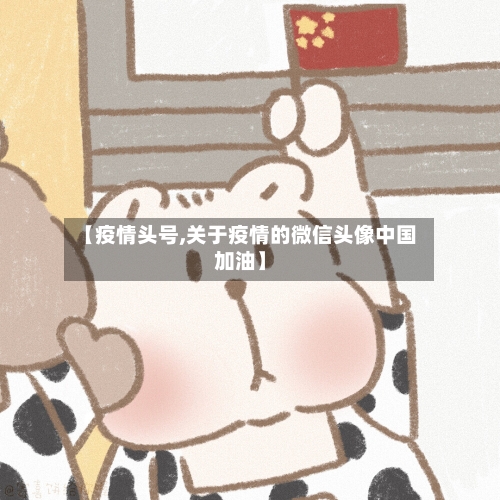 【疫情头号,关于疫情的微信头像中国加油】-第1张图片