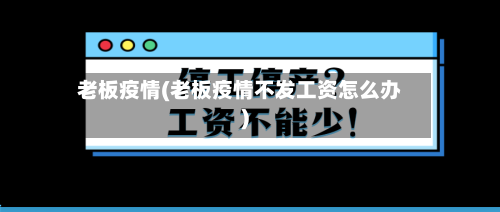 老板疫情(老板疫情不发工资怎么办)-第1张图片