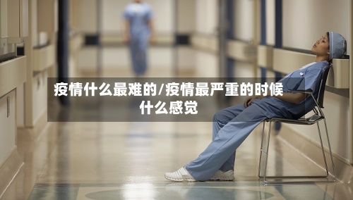 疫情什么最难的/疫情最严重的时候什么感觉-第2张图片