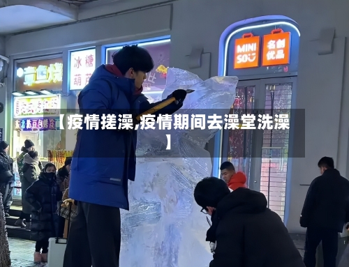 【疫情搓澡,疫情期间去澡堂洗澡】-第1张图片