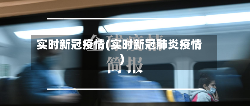 实时新冠疫情(实时新冠肺炎疫情)-第1张图片