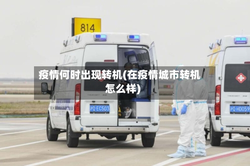 疫情何时出现转机(在疫情城市转机怎么样)-第1张图片