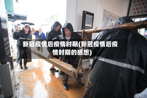 新冠疫情后疫情时期(新冠疫情后疫情时期的感想)-第1张图片