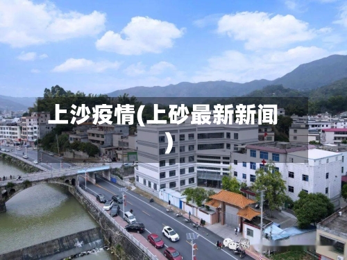 上沙疫情(上砂最新新闻)-第1张图片