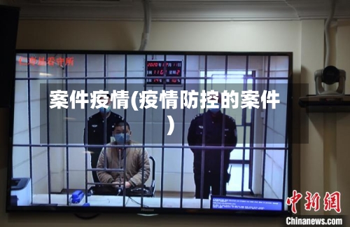 案件疫情(疫情防控的案件)-第3张图片