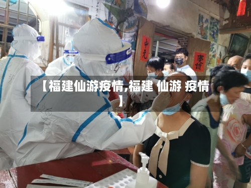 【福建仙游疫情,福建 仙游 疫情】-第1张图片
