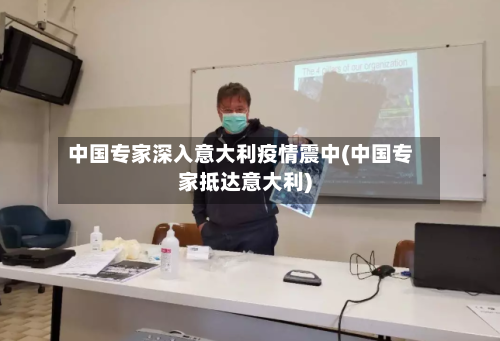 中国专家深入意大利疫情震中(中国专家抵达意大利)-第1张图片