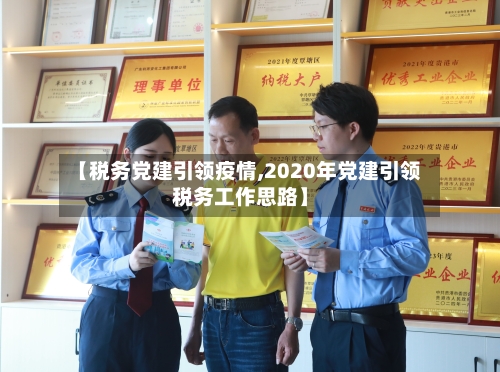 【税务党建引领疫情,2020年党建引领税务工作思路】-第1张图片