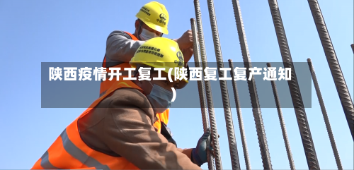 陕西疫情开工复工(陕西复工复产通知)-第2张图片