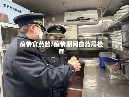 疫情食药监/疫情期间食药局检查-第3张图片