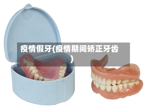 疫情假牙(疫情期间矫正牙齿)-第1张图片