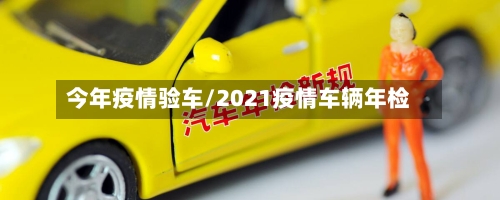 今年疫情验车/2021疫情车辆年检-第1张图片
