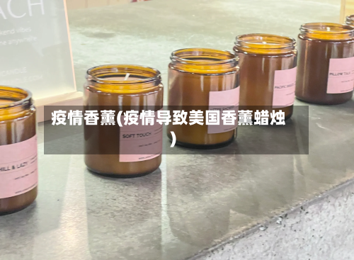疫情香薰(疫情导致美国香薰蜡烛)-第2张图片