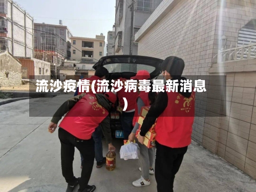 流沙疫情(流沙病毒最新消息)-第1张图片