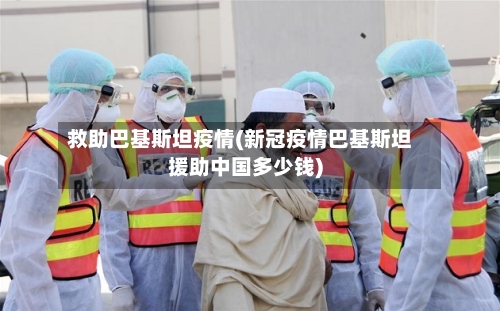 救助巴基斯坦疫情(新冠疫情巴基斯坦援助中国多少钱)-第3张图片