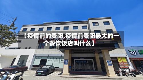 【疫情前的贵阳,疫情前贵阳最大的一个餐饮饭店叫什么】-第2张图片